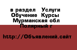  в раздел : Услуги » Обучение. Курсы . Мурманская обл.,Полярный г.